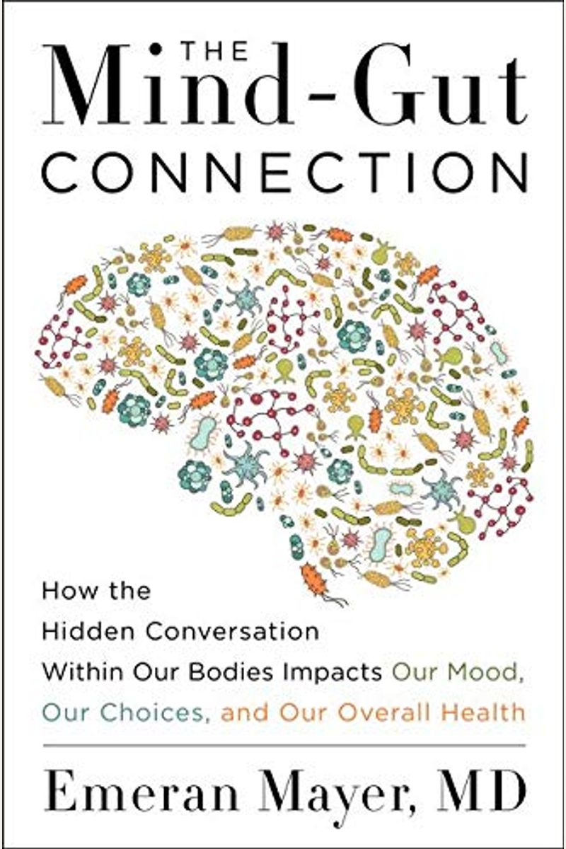 The Mind-Gut Connection: How The Hidden Conversation Within Our Bodies Impacts Our Mood, Our Choices, And Our Overall Health