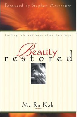Beauty Restored: Finding Life and Hope after Date Rape Beauty Restored: Finding Life and Hope after Date Rape