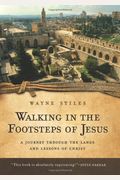 Walking In The Footsteps Of Jesus: A Journey Through The Lands And Lessons Of Christ