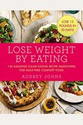 Lose Weight By Eating: 130 Amazing Clean-Eating Makeovers For Guilt-Free Comfort Food