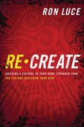 Recreate: Building A Culture In Your Home Stronger Than The Culture Deceiving Your Kids