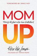 Mom Up: Thriving With Grace In The Chaos Of Motherhood