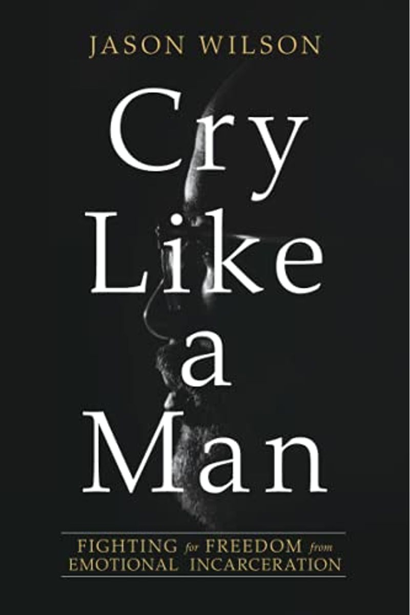 Cry Like A Man: Fighting For Freedom From Emotional Incarceration