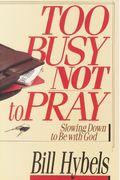 Too Busy Not To Pray: Slowing Down To Be With God