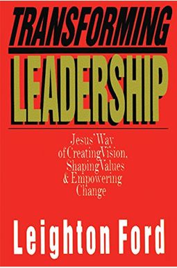 Transforming Leadership: Jesus' Way Of Creating Vision, Shaping Values Empowering Change Transforming Leadership: Jesus' Way Of Creating Vision, Shaping Values Empowering Change