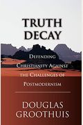 Truth Decay: Defending Christianity Against The Challenges Of Postmodernism