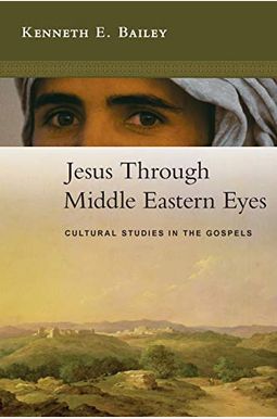 Jesus Through Middle Eastern Eyes: Cultural Studies In The Gospels Jesus Through Middle Eastern Eyes: Cultural Studies In The Gospels