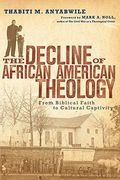The Decline Of African American Theology: From Biblical Faith To Cultural Captivity