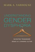 Understanding Gender Dysphoria: Navigating Transgender Issues In A Changing Culture (Christian Association For Psychological Studies Books)