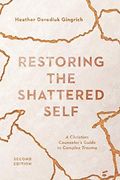 Restoring the Shattered Self: A Christian Counselor's Guide to Complex Trauma