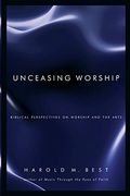Unceasing Worship: Biblical Perspectives On Worship And The Arts