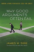 Why Good Arguments Often Fail: Making A More Persuasive Case For Christ