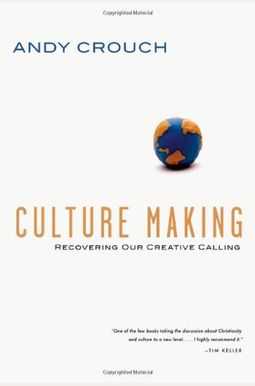 Culture Making: Recovering Our Creative Calling Culture Making: Recovering Our Creative Calling