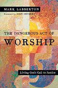 The Dangerous Act Of Worship: Living God's Call To Justice