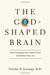 The God-Shaped Brain: How Changing Your View Of God Transforms Your Life