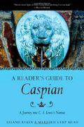 A Reader's Guide To Caspian: A Journey Into C. S. Lewis's Narnia