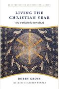 Living The Christian Year: Time To Inhabit The Story Of God