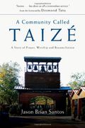 A Community Called Taize: A Story Of Prayer, Worship And Reconciliation