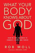 What Your Body Knows About God: How We Are Designed To Connect, Serve, And Thrive