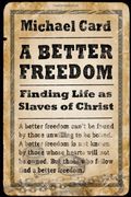 A Better Freedom: Finding Life As Slaves Of Christ