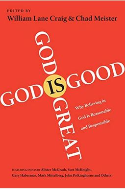 God Is Great, God Is Good: Why Believing In God Is Reasonable And Responsible God Is Great, God Is Good: Why Believing In God Is Reasonable And Responsible