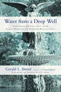 Water From A Deep Well: Christian Spirituality From Early Martyrs To Modern Missionaries