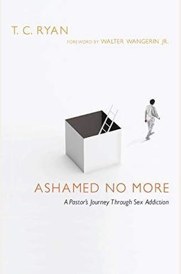 Ashamed No More: A Pastor's Journey Through Sex Addiction Ashamed No More: A Pastor's Journey Through Sex Addiction