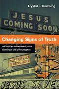 Changing Signs Of Truth: A Christian Introduction To The Semiotics Of Communication