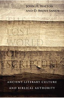 The Lost World Of Scripture: Ancient Literary Culture And Biblical Authority The Lost World Of Scripture: Ancient Literary Culture And Biblical Authority