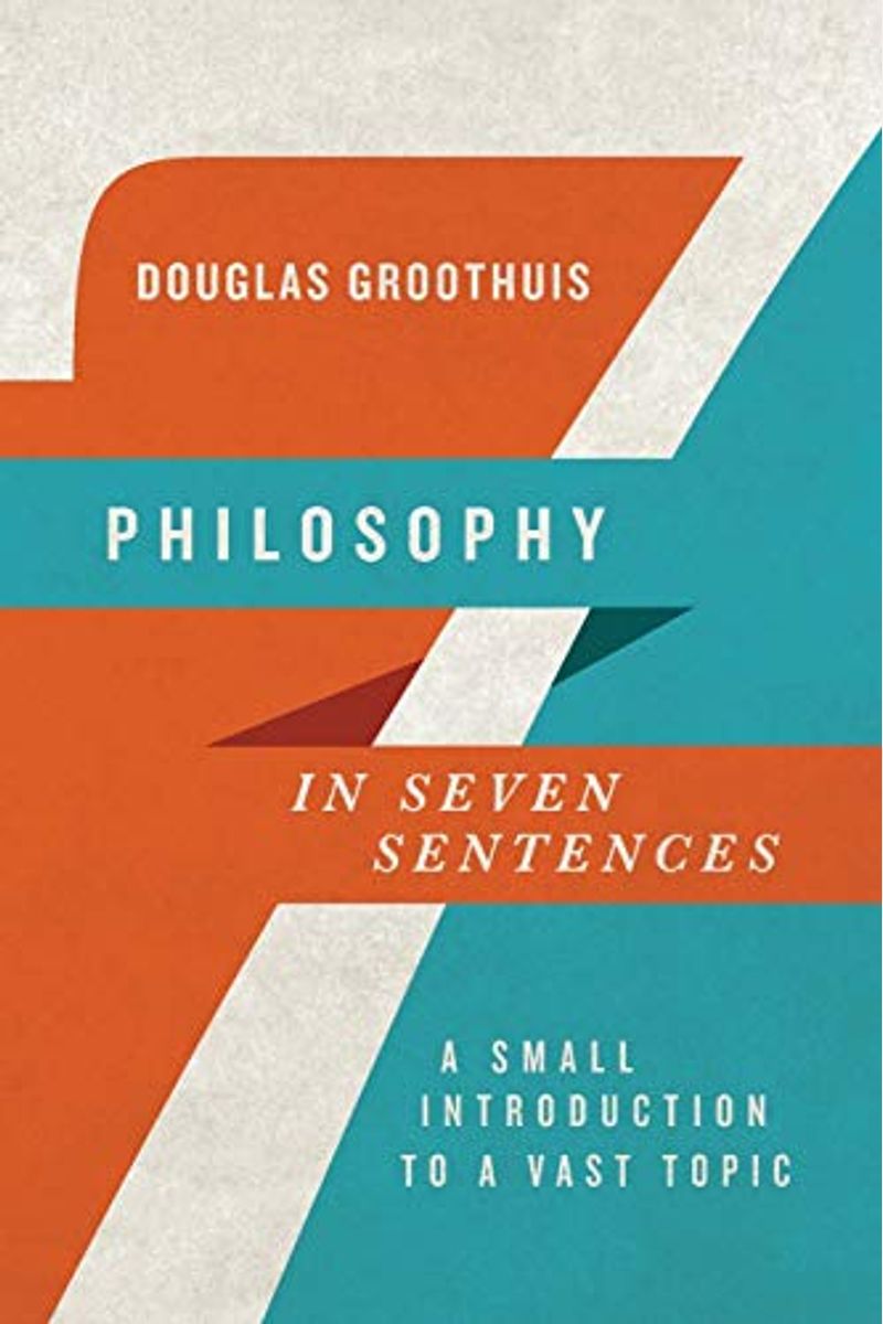 Philosophy In Seven Sentences: A Small Introduction To A Vast Topic