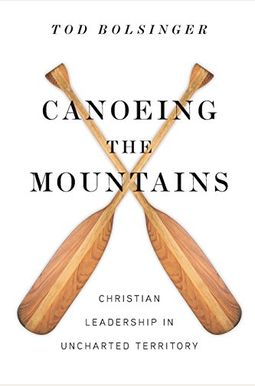 Canoeing The Mountains: Christian Leadership In Uncharted Territory Canoeing The Mountains: Christian Leadership In Uncharted Territory