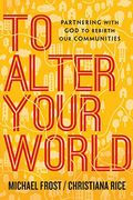 To Alter Your World: Partnering With God To Rebirth Our Communities