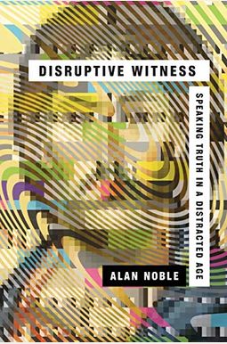 Disruptive Witness: Speaking Truth In A Distracted Age Disruptive Witness: Speaking Truth In A Distracted Age