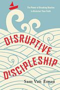 Disruptive Discipleship: The Power Of Breaking Routine To Kickstart Your Faith