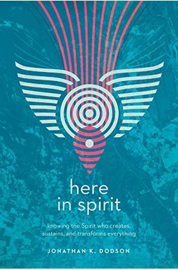 Here In Spirit: Knowing The Spirit Who Creates, Sustains, And Transforms Everything Here In Spirit: Knowing The Spirit Who Creates, Sustains, And Transforms Everything