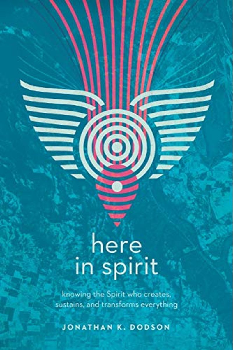 Here In Spirit: Knowing The Spirit Who Creates, Sustains, And Transforms Everything