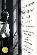 Becoming Dallas Willard: The Formation Of A Philosopher, Teacher, And Christ Follower