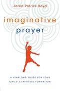 Imaginative Prayer: A Yearlong Guide For Your Child's Spiritual Formation
