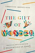 The Gift Of Wonder: Creative Practices For Delighting In God