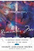 Remember Me: A Novella About Finding Our Way To The Cross