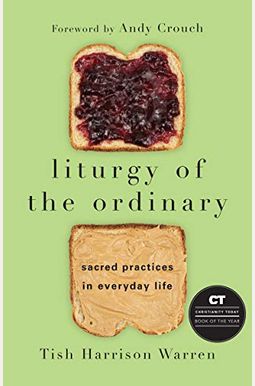Liturgy Of The Ordinary: Sacred Practices In Everyday Life Liturgy Of The Ordinary: Sacred Practices In Everyday Life