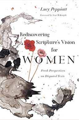 Rediscovering Scripture's Vision For Women: Fresh Perspectives On Disputed Texts Rediscovering Scripture's Vision For Women: Fresh Perspectives On Disputed Texts