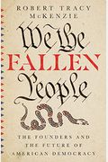 We The Fallen People: The Founders And The Future Of American Democracy