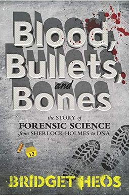 Blood, Bullets, And Bones: The Story Of Forensic Science From Sherlock Holmes To Dna Blood, Bullets, And Bones: The Story Of Forensic Science From Sherlock Holmes To Dna