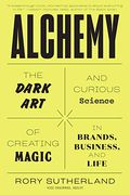 Alchemy: The Dark Art And Curious Science Of Creating Magic In Brands, Business, And Life