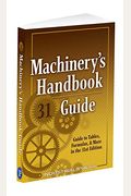 Machinery's Handbook Guide: A Guide To Tables, Formulas, & More In The 31st Edition
