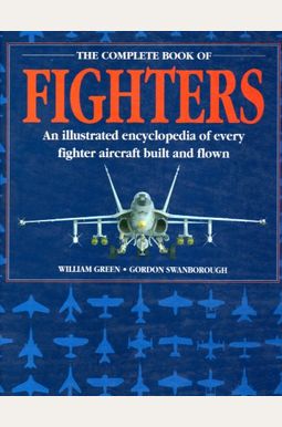 Complete Book of Fighters: An Illustrated Encyclopedia of Every Fighter Aircraft Built and Flown Complete Book of Fighters: An Illustrated Encyclopedia of Every Fighter Aircraft Built and Flown