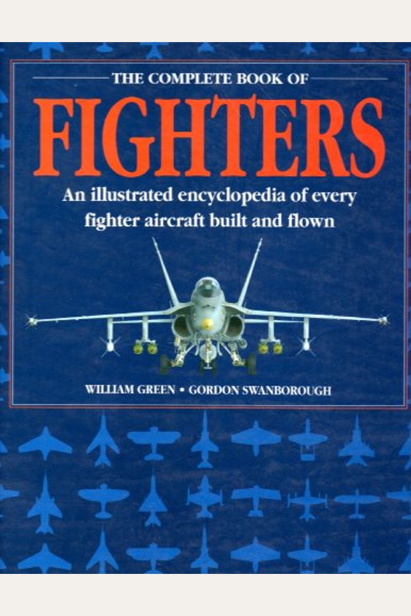 Complete Book of Fighters: An Illustrated Encyclopedia of Every Fighter Aircraft Built and Flown