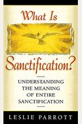 What Is Sanctification?: Understanding The Meaning Of Entire Sanctification