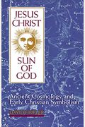 Jesus Christ, Sun Of God: Ancient Cosmology And Early Christian Symbolism